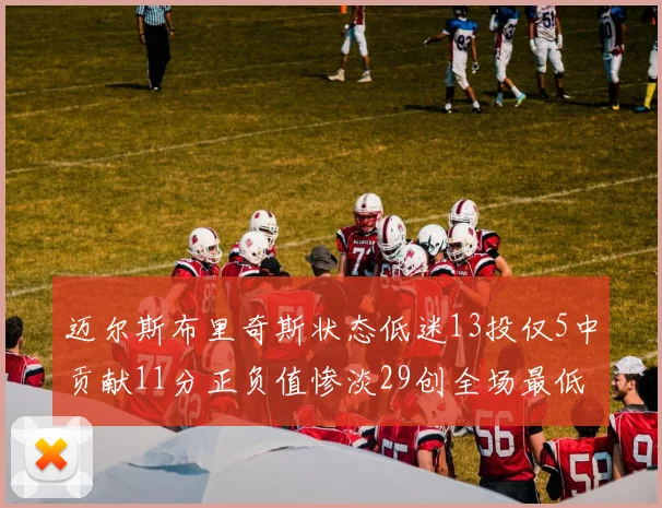 迈尔斯布里奇斯状态低迷13投仅5中贡献11分正负值惨淡29创全场最低纪录