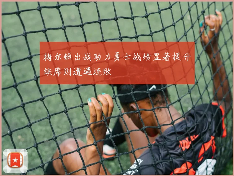 梅尔顿出战助力勇士战绩显著提升缺席则遭遇连败