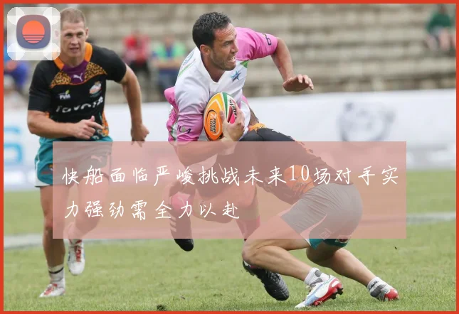 快船面临严峻挑战未来10场对手实力强劲需全力以赴