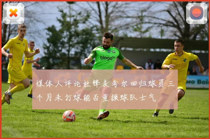 媒体人评论杜锋麦考尔回归球员三个月未打球能否重振球队士气