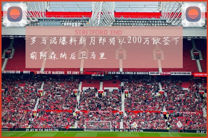 罗马诺爆料新月即将以200万欧签下前阿森纳后卫马里