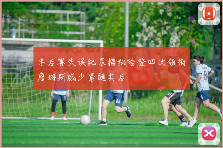 季后赛失误纪录揭秘哈登四次领衔詹姆斯威少紧随其后