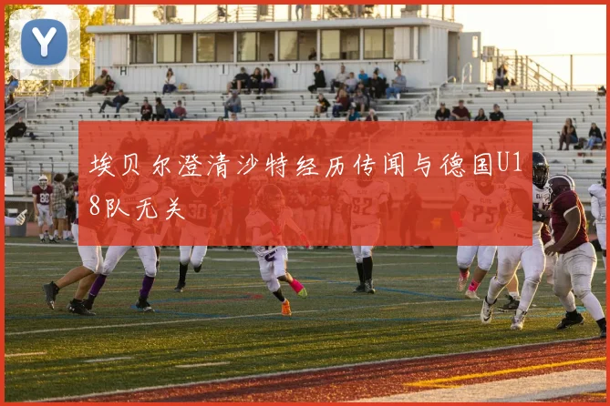埃贝尔澄清沙特经历传闻与德国U18队无关