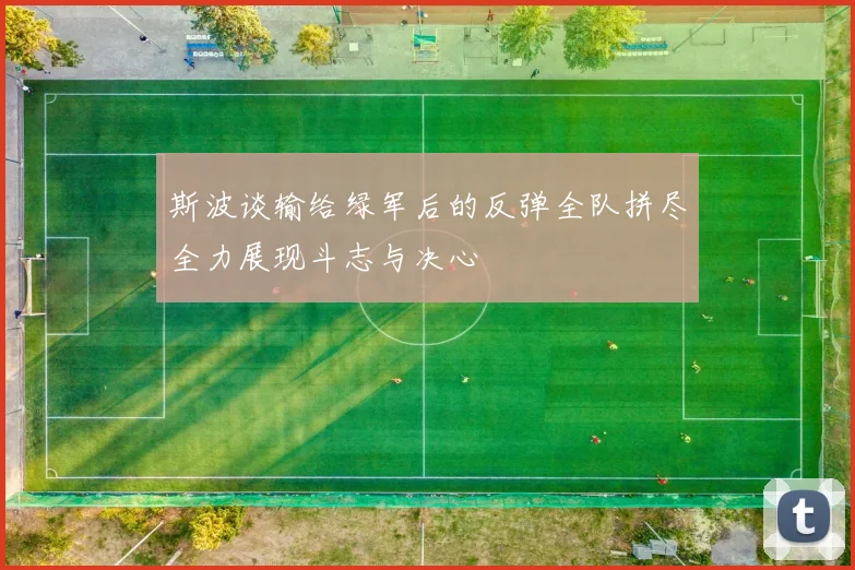 斯波谈输给绿军后的反弹全队拼尽全力展现斗志与决心