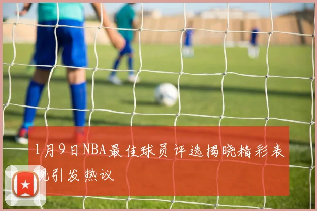 1月9日NBA最佳球员评选揭晓精彩表现引发热议